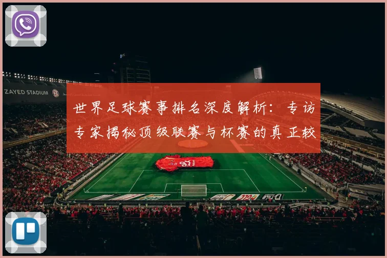 世界足球赛事排名深度解析:专访专家揭秘顶级联赛与杯赛的真正较量