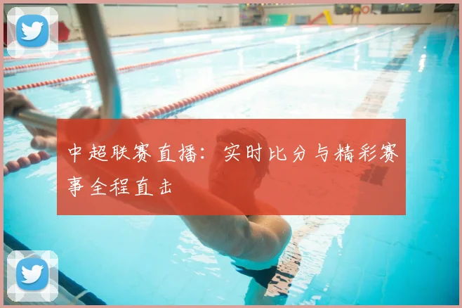 中超联赛直播:实时比分与精彩赛事全程直击