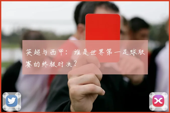 英超与西甲：谁是世界第一足球联赛的终极对决？