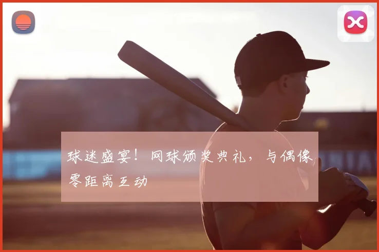 球迷盛宴!网球颁奖典礼,与偶像零距离互动