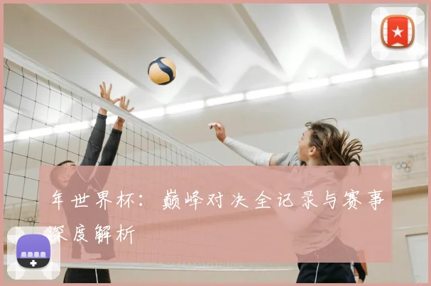 年世界杯:巅峰对决全记录与赛事深度解析